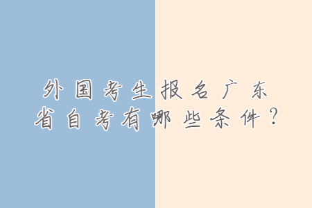 外國考生報名廣東省自考有哪些條件?