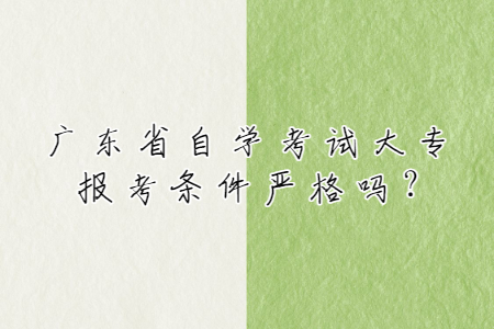廣東省自學(xué)考試大專報(bào)考條件嚴(yán)格嗎?