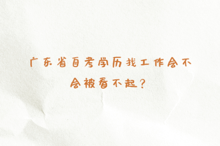 廣東省自考學歷找工作會不會被看不起？