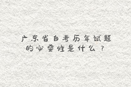 廣東省自考歷年試題的必要性是什么?