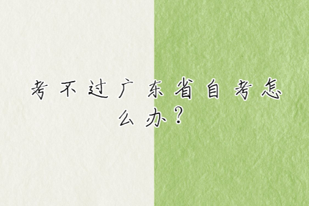 考不過廣東省自考怎么辦?