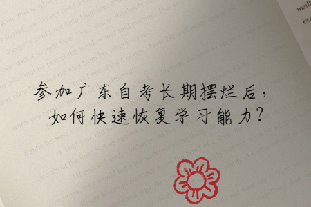 參加廣東自考長(zhǎng)期擺爛后，如何快速恢復(fù)學(xué)習(xí)能力?